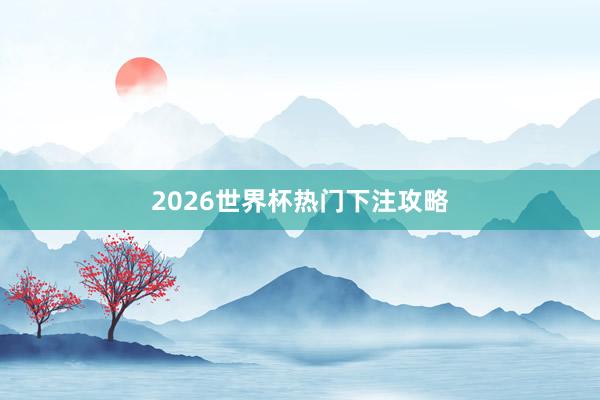 2026世界杯热门下注攻略