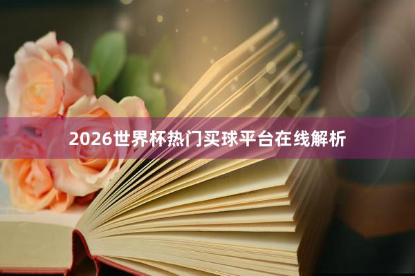 2026世界杯热门买球平台在线解析