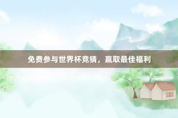 免费参与世界杯竞猜，赢取最佳福利