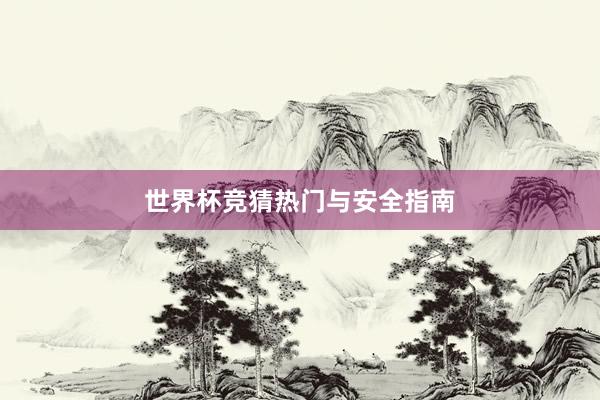 世界杯竞猜热门与安全指南