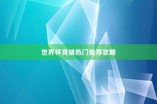 世界杯竞猜热门推荐攻略